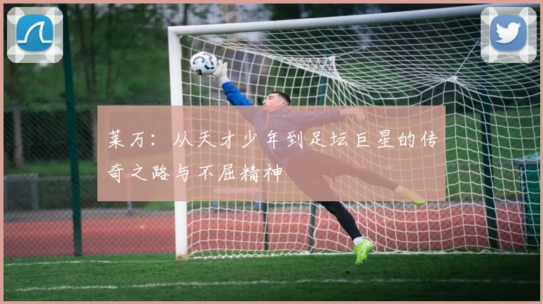 莱万：从天才少年到足坛巨星的传奇之路与不屈精神