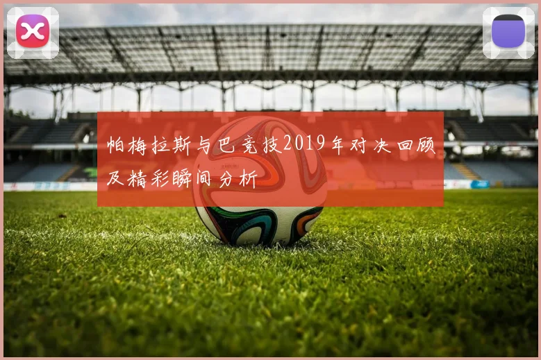 帕梅拉斯与巴竞技2019年对决回顾及精彩瞬间分析