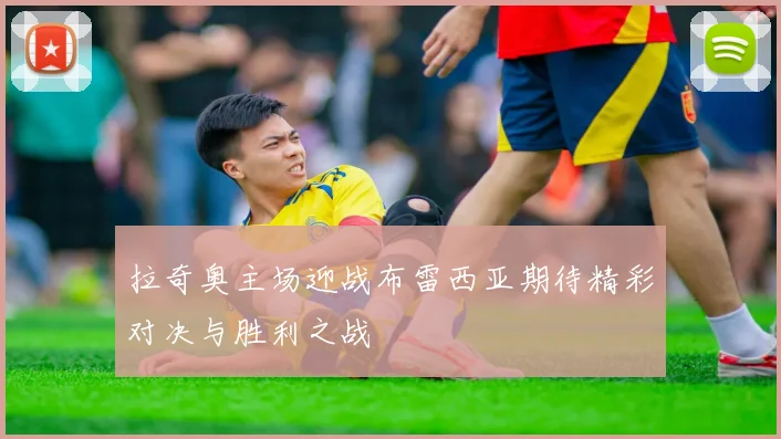 拉奇奥主场迎战布雷西亚期待精彩对决与胜利之战