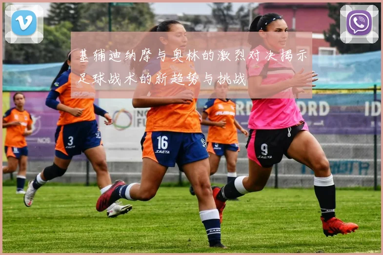 基辅迪纳摩与奥林的激烈对决揭示足球战术的新趋势与挑战