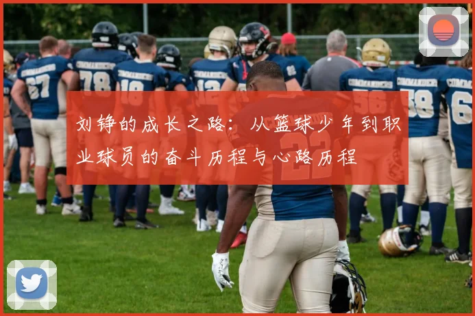刘铮的成长之路：从篮球少年到职业球员的奋斗历程与心路历程